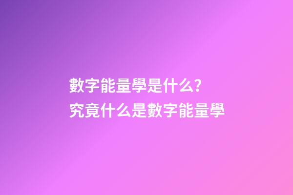 數字能量學是什么？ 究竟什么是數字能量學-第1張-觀點-玄機派